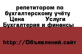 репетитором по бухгалтерскому учёту › Цена ­ 500 -  Услуги » Бухгалтерия и финансы   